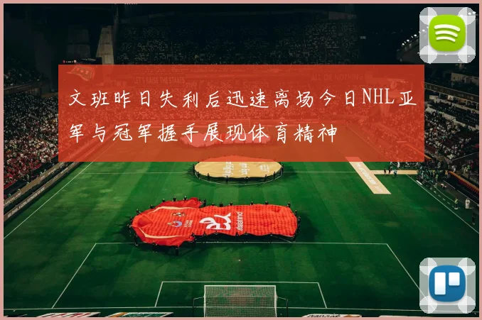 文班昨日失利后迅速离场今日NHL亚军与冠军握手展现体育精神