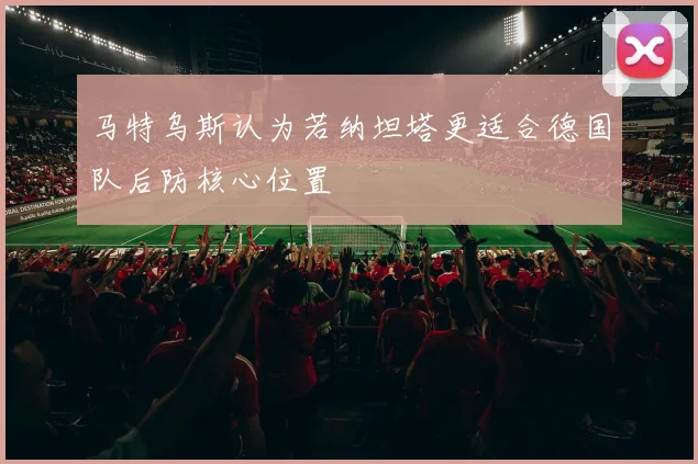 马特乌斯认为若纳坦塔更适合德国队后防核心位置