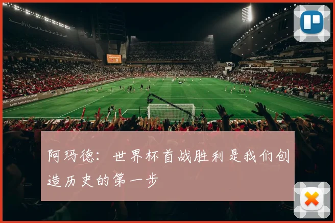 阿玛德：世界杯首战胜利是我们创造历史的第一步