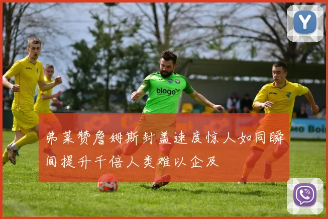 弗莱赞詹姆斯封盖速度惊人如同瞬间提升千倍人类难以企及