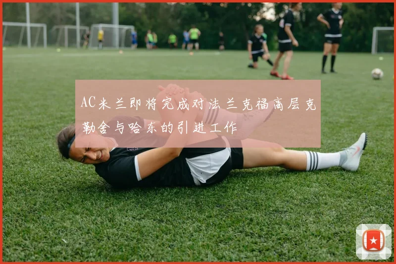 AC米兰即将完成对法兰克福高层克勒舍与哈东的引进工作