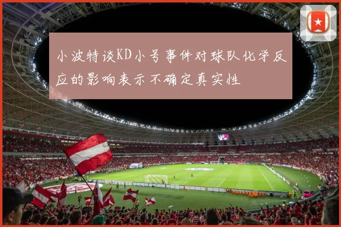 小波特谈KD小号事件对球队化学反应的影响表示不确定真实性