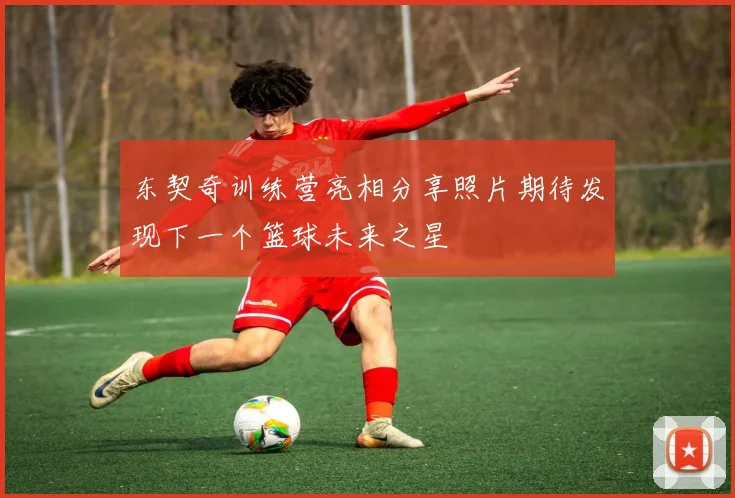 东契奇训练营亮相分享照片期待发现下一个篮球未来之星