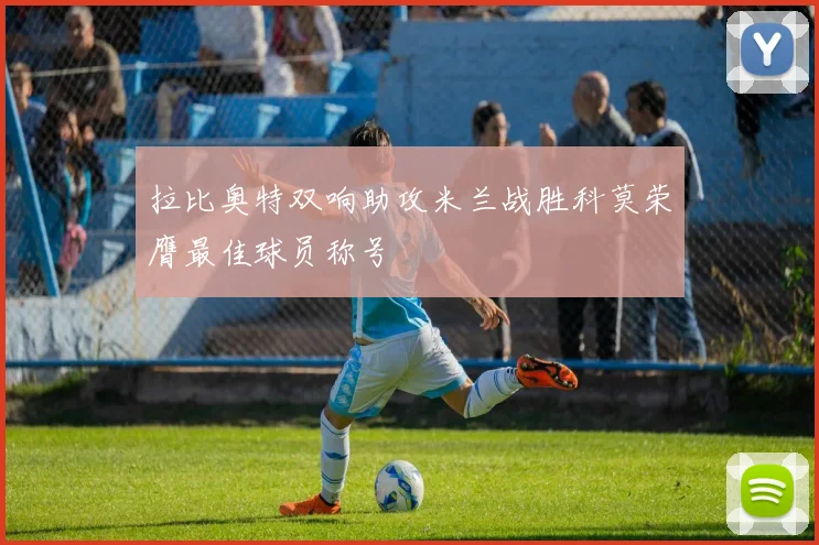 拉比奥特双响助攻米兰战胜科莫荣膺最佳球员称号