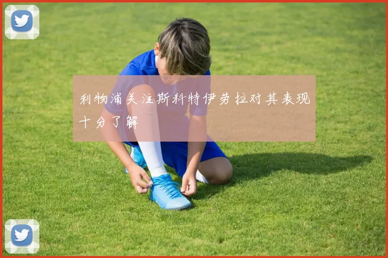 利物浦关注斯科特伊劳拉对其表现十分了解