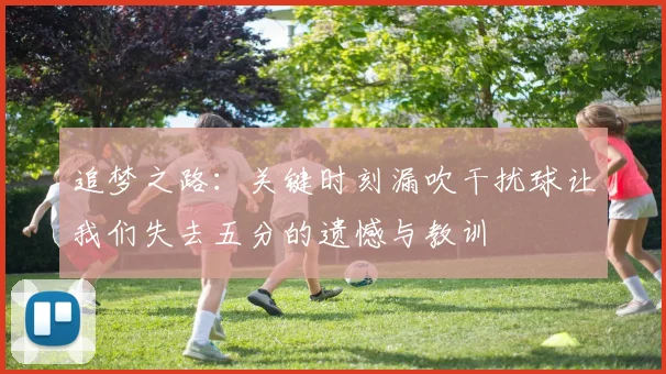 追梦之路：关键时刻漏吹干扰球让我们失去五分的遗憾与教训
