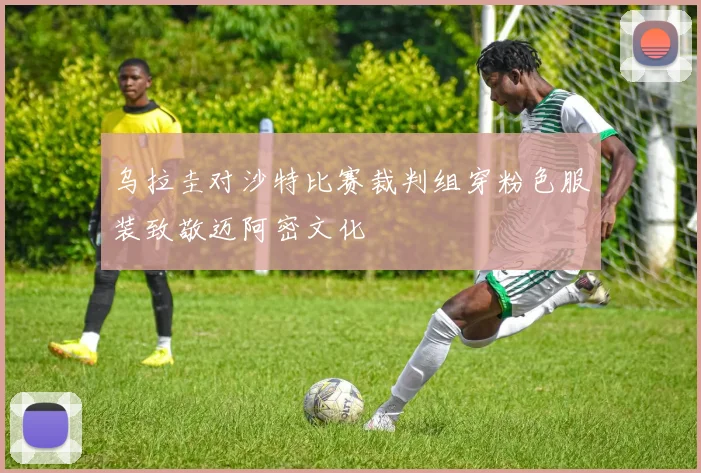 乌拉圭对沙特比赛裁判组穿粉色服装致敬迈阿密文化